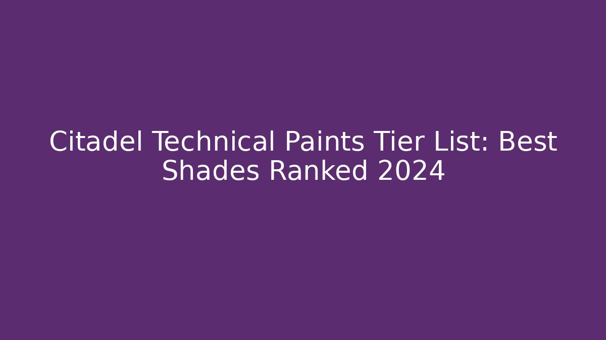 Citadel Technical Paints Tier List: Best Shades Ranked 2024