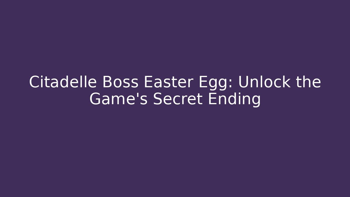 Citadelle Boss Easter Egg: Unlock the Game's Secret Ending