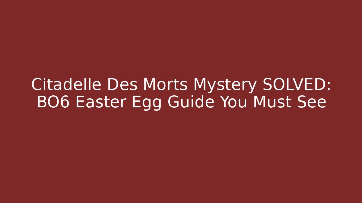 Citadelle Des Morts Mystery SOLVED: BO6 Easter Egg Guide You Must See