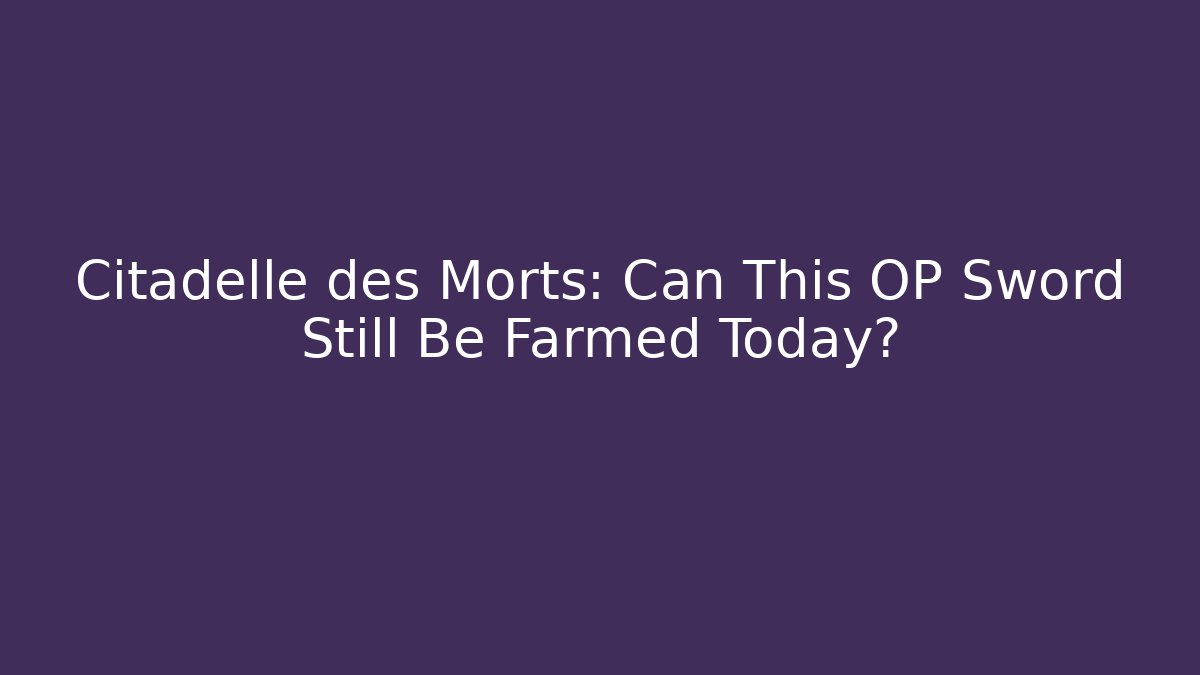 Citadelle des Morts: Can This OP Sword Still Be Farmed Today?