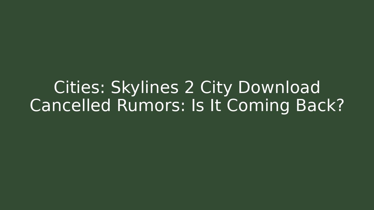Cities: Skylines 2 City Download Cancelled Rumors: Is It Coming Back?
