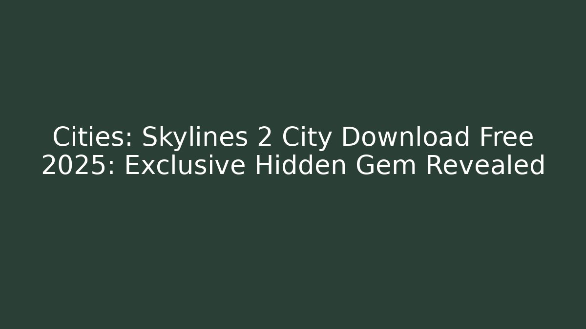 Cities: Skylines 2 City Download Free 2025: Exclusive Hidden Gem Revealed