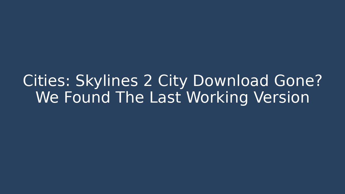 Cities: Skylines 2 City Download Gone? We Found The Last Working Version