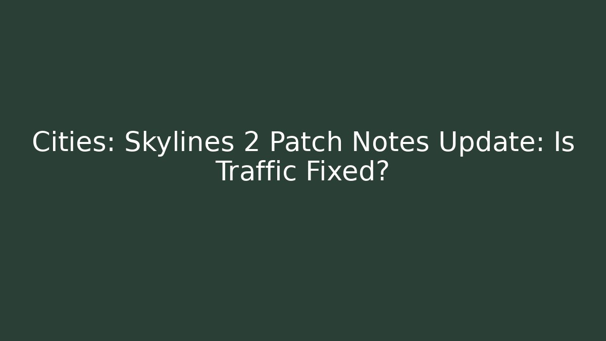 Cities: Skylines 2 Patch Notes Update: Is Traffic Fixed?