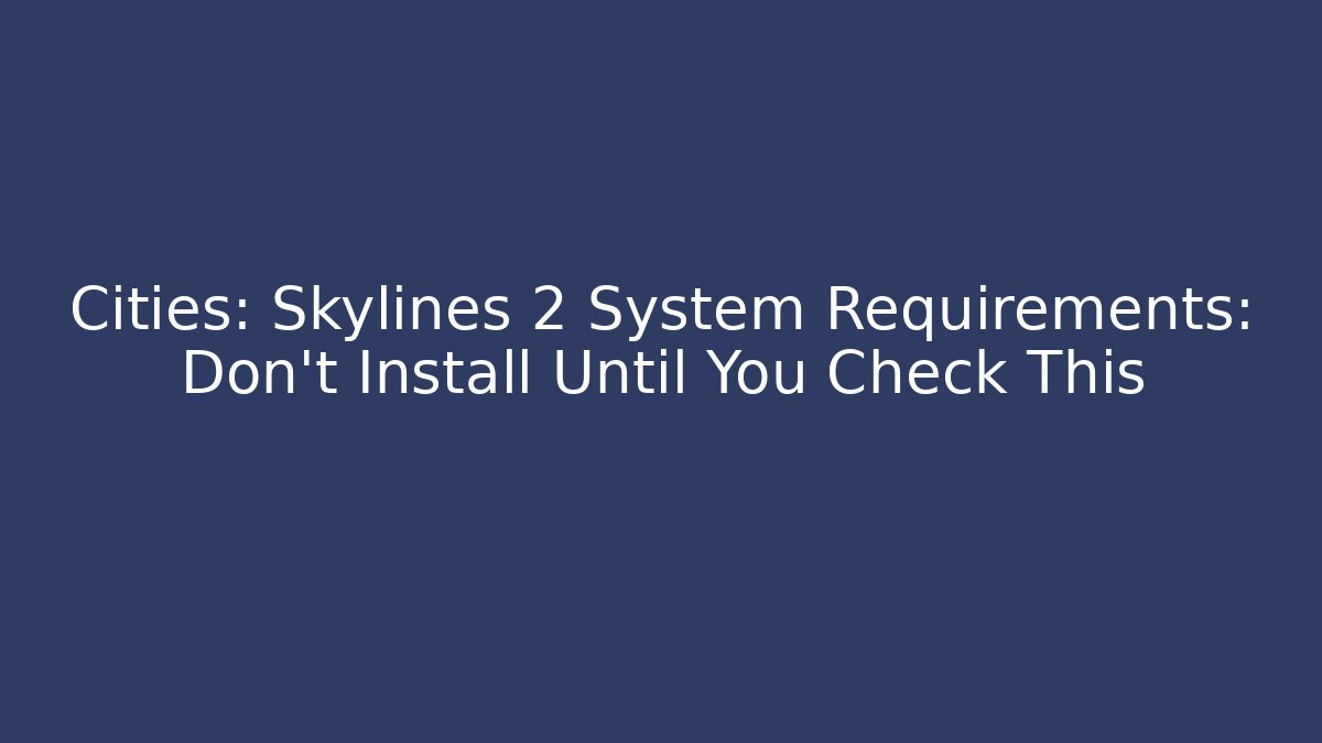 Cities: Skylines 2 System Requirements: Don’t Install Until You Check This