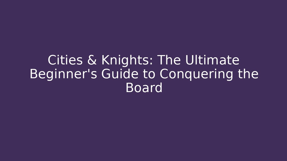 Cities & Knights: The Ultimate Beginner's Guide to Conquering the Board