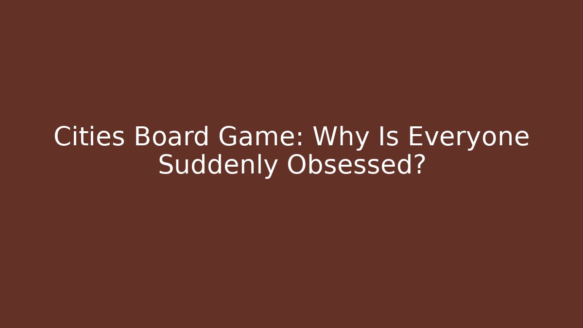 Cities Board Game: Why Is Everyone Suddenly Obsessed?