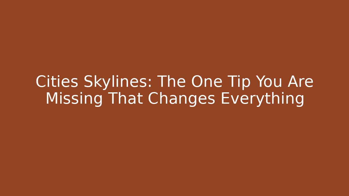 Cities Skylines: The One Tip You Are Missing That Changes Everything