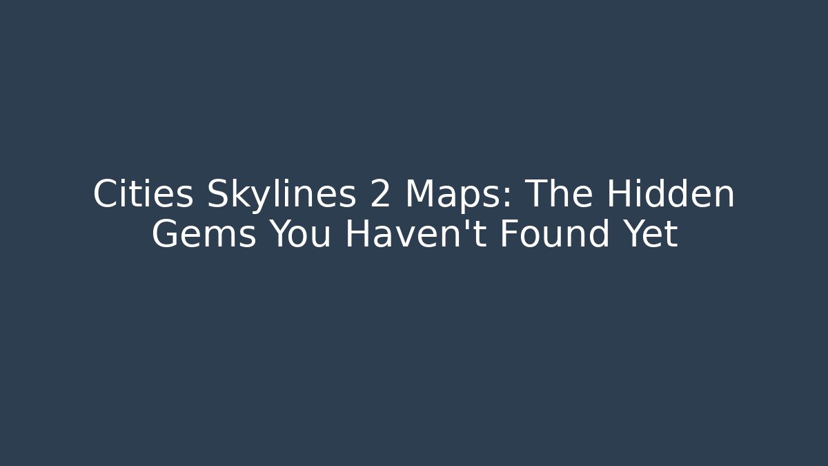 Cities Skylines 2 Maps: The Hidden Gems You Haven't Found Yet