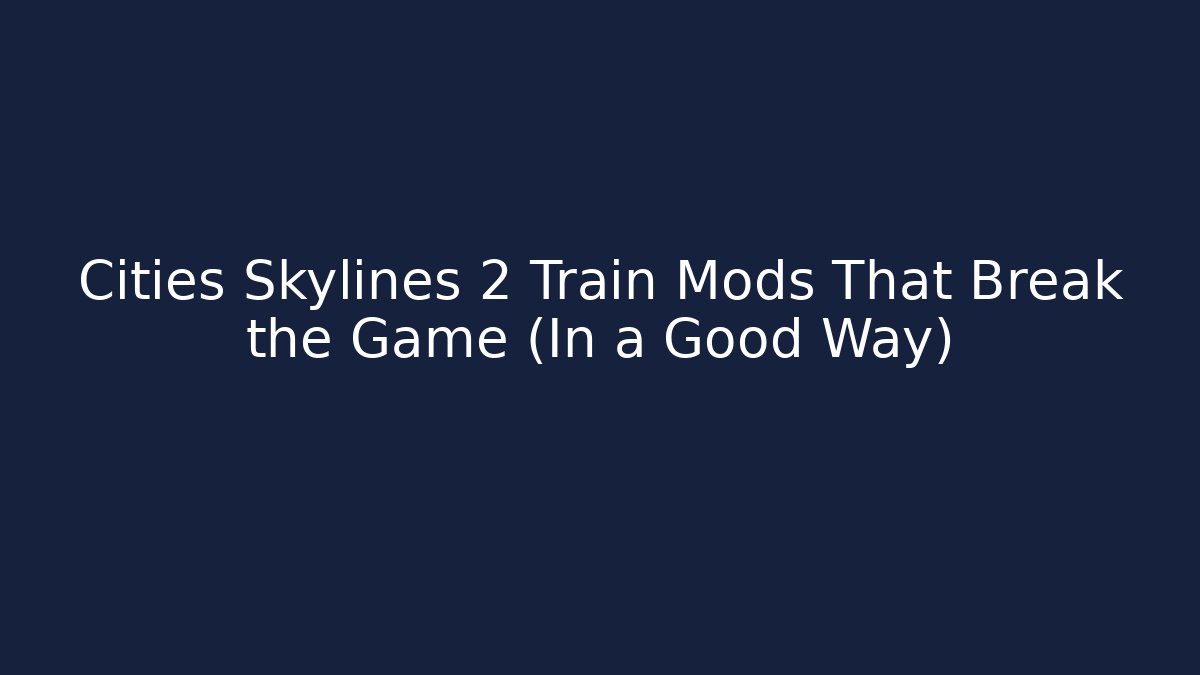 Cities Skylines 2 Train Mods That Break the Game (In a Good Way)