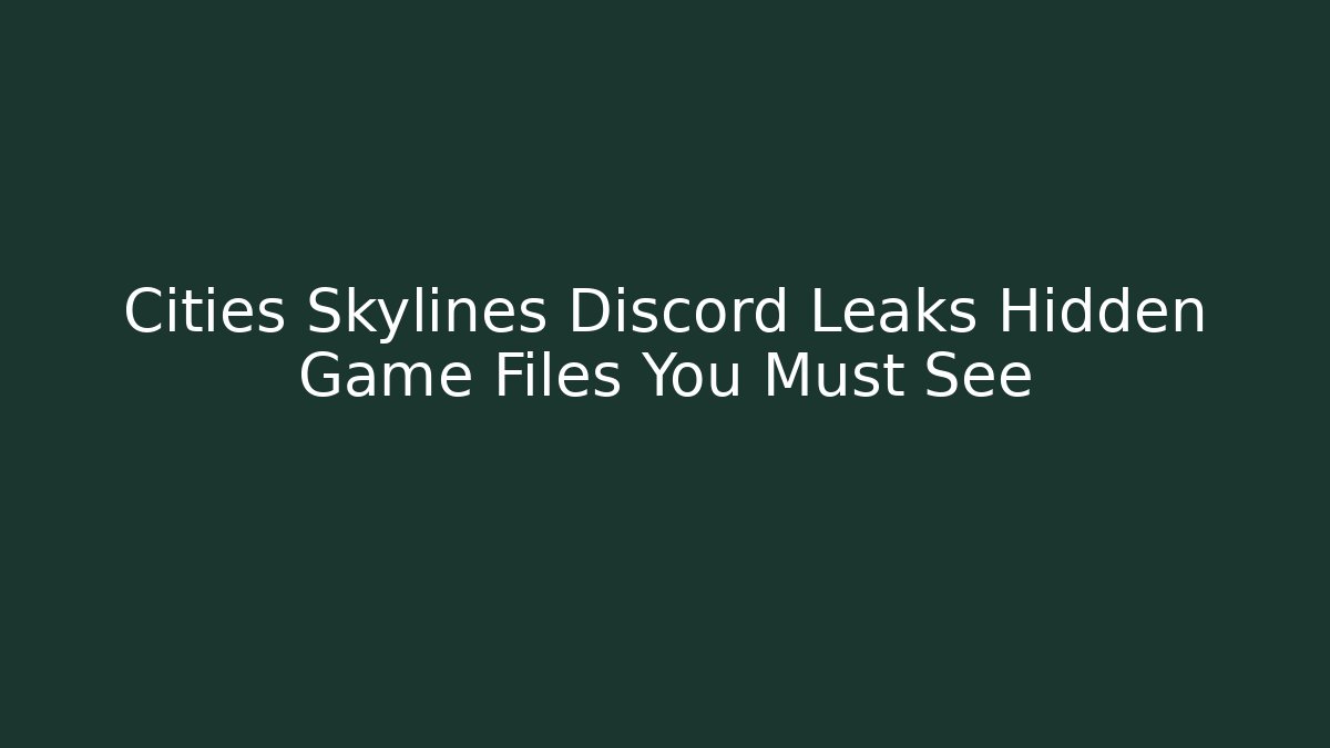 Cities Skylines Discord Leaks Hidden Game Files You Must See - Critter Realm