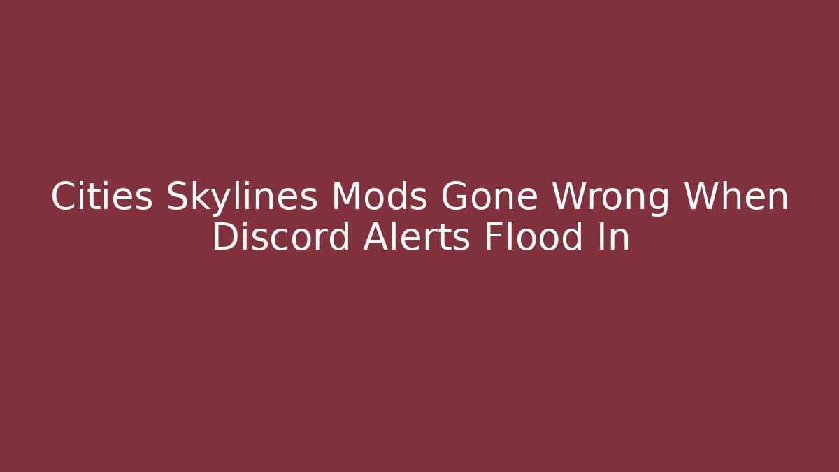 Cities Skylines Mods Gone Wrong When Discord Alerts Flood In