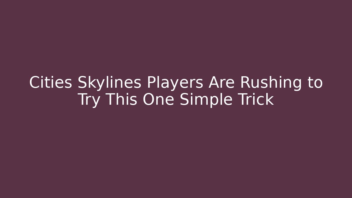 Cities Skylines Players Are Rushing to Try This One Simple Trick