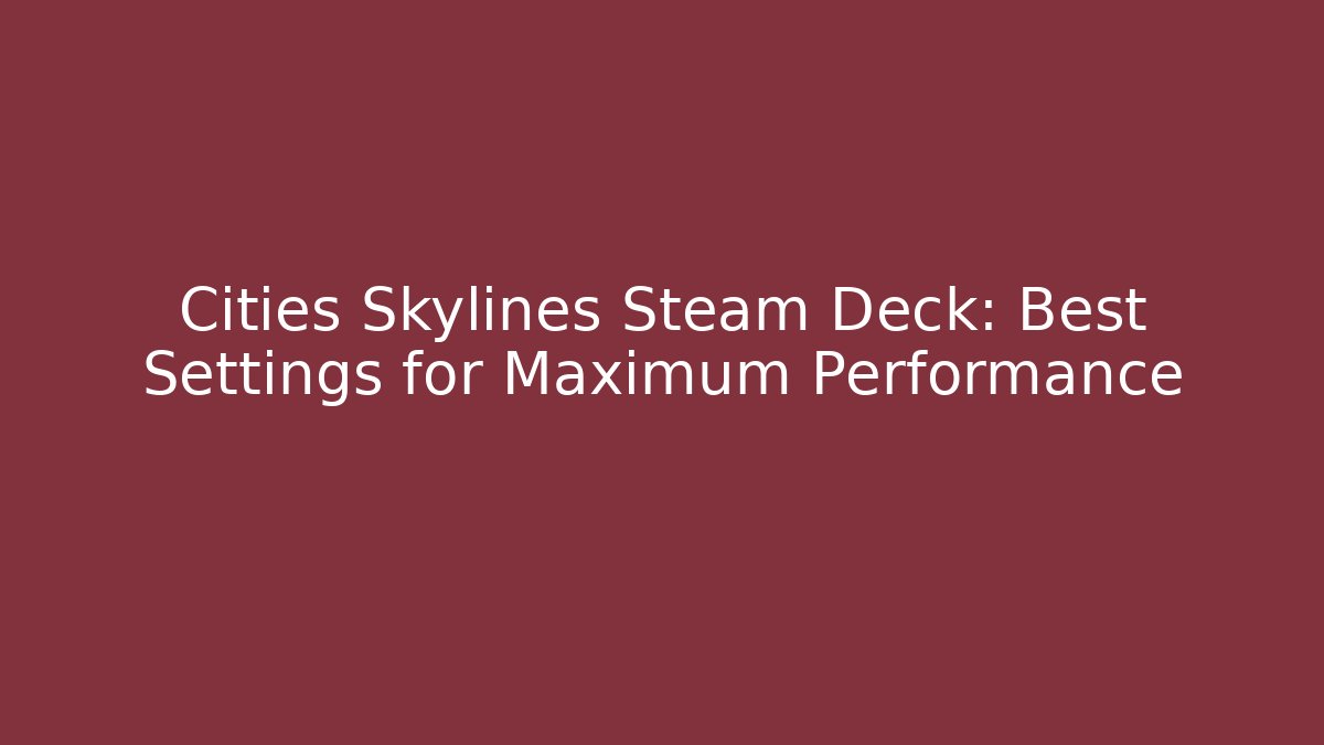 Cities Skylines Steam Deck: Best Settings for Maximum Performance