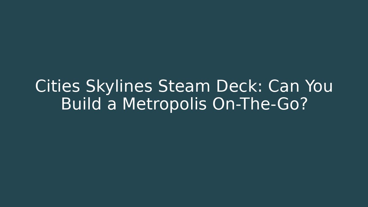 Cities Skylines Steam Deck: Can You Build a Metropolis On-The-Go?
