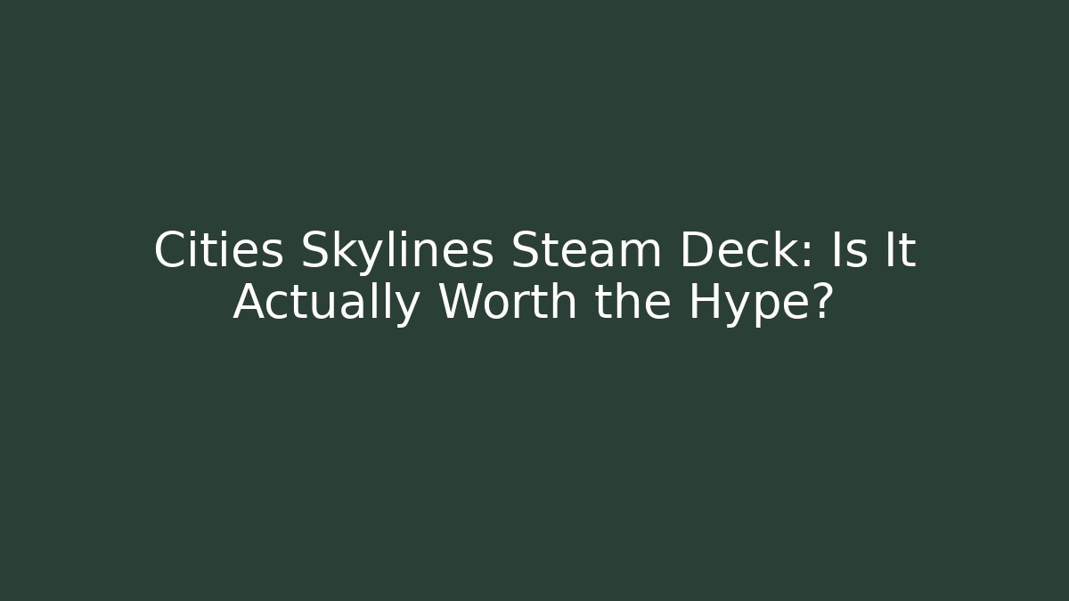 Cities Skylines Steam Deck: Is It Actually Worth the Hype?