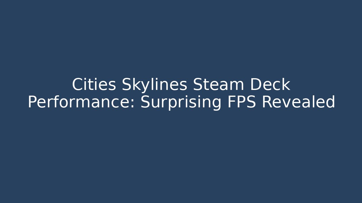 Cities Skylines Steam Deck Performance: Surprising FPS Revealed