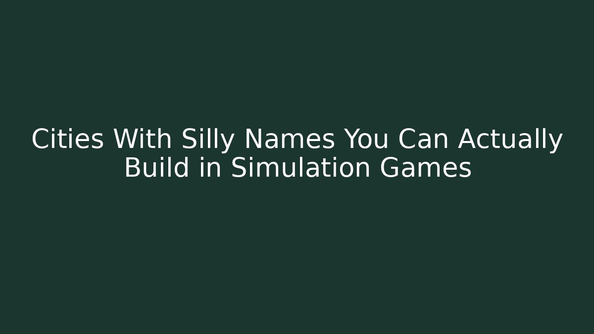 Cities With Silly Names You Can Actually Build in Simulation Games