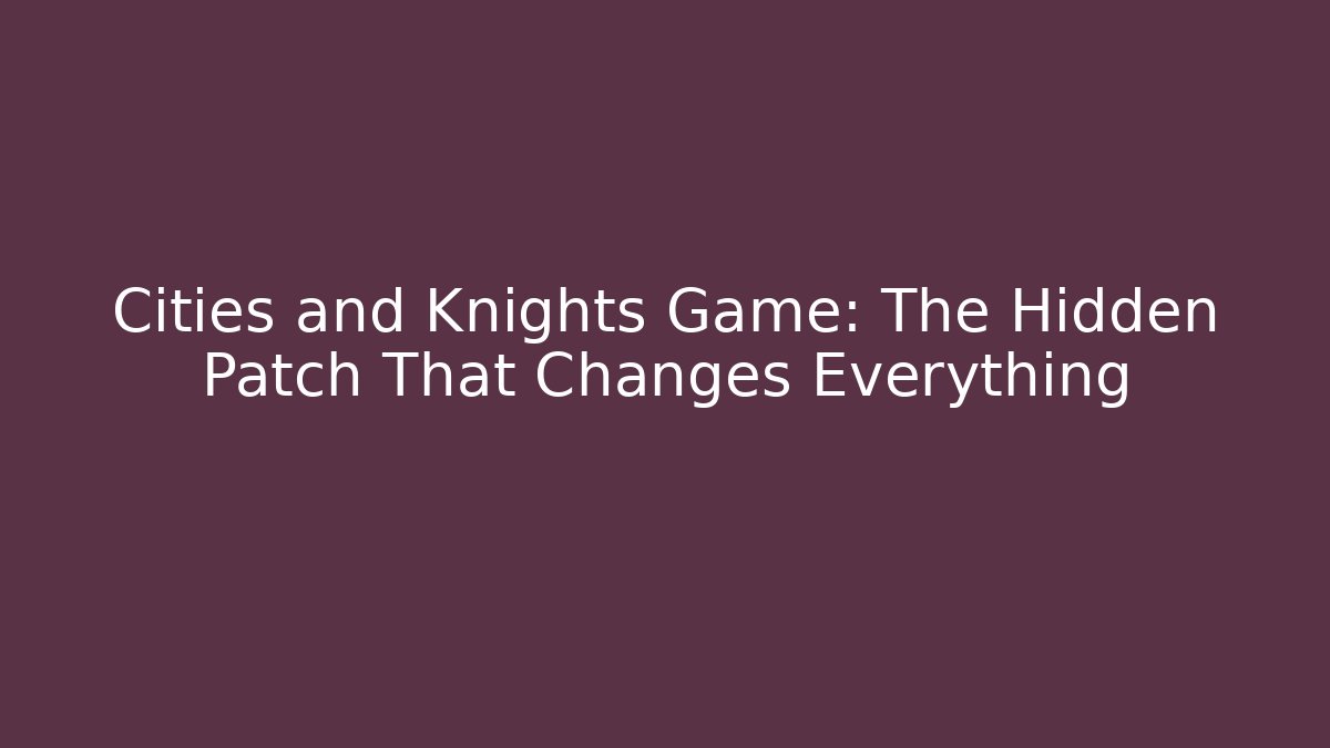 Cities and Knights Game: The Hidden Patch That Changes Everything - Critter Realm