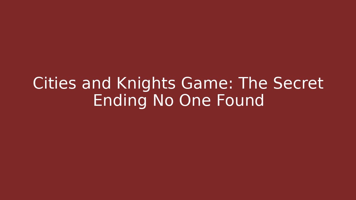 Cities and Knights Game: The Secret Ending No One Found