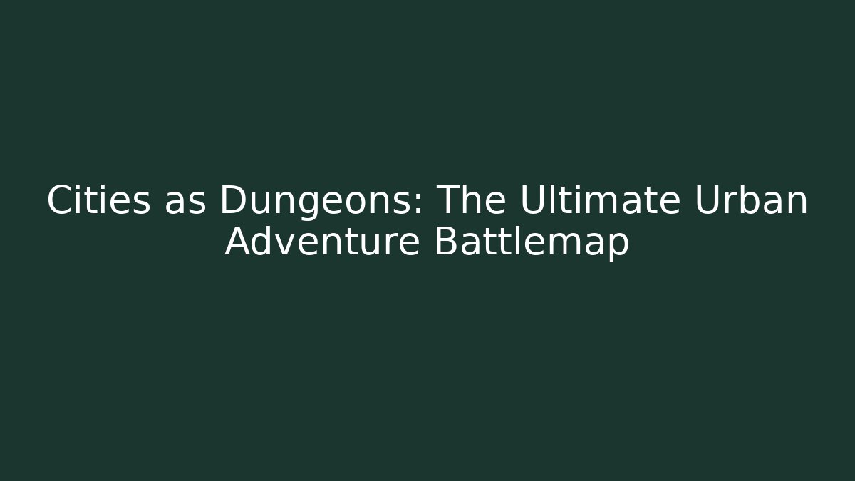 Cities as Dungeons: The Ultimate Urban Adventure Battlemap