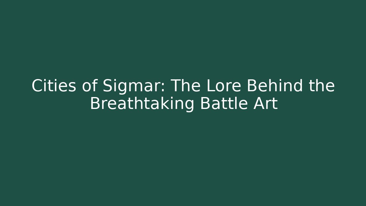 Cities of Sigmar: The Lore Behind the Breathtaking Battle Art