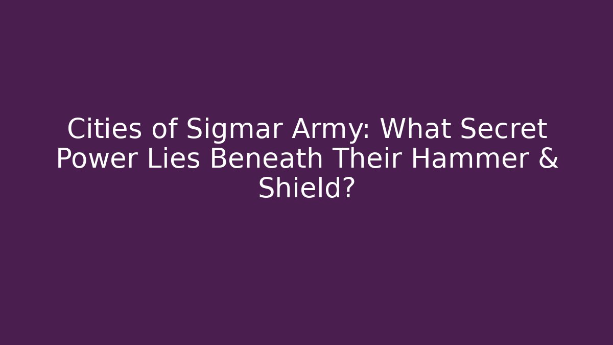 Cities of Sigmar Army: What Secret Power Lies Beneath Their Hammer & Shield?