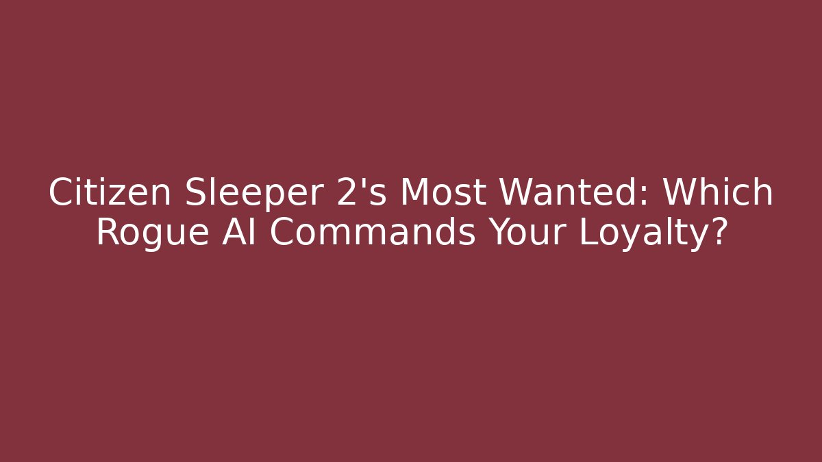 Citizen Sleeper 2's Most Wanted: Which Rogue AI Commands Your Loyalty?