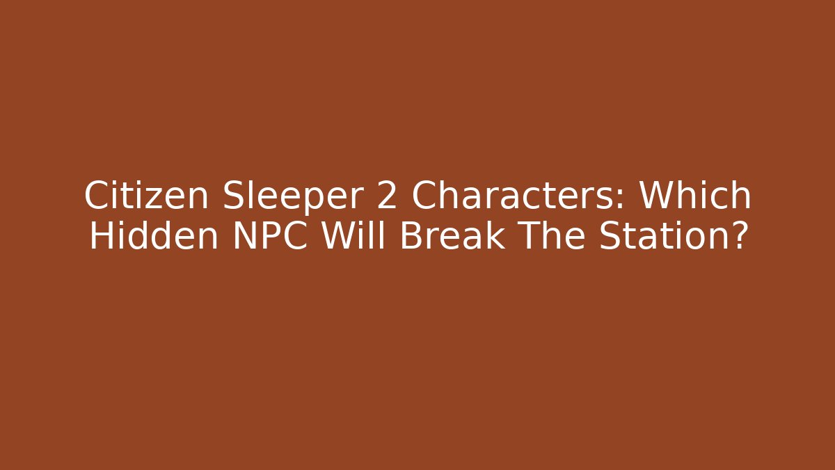Citizen Sleeper 2 Characters: Which Hidden NPC Will Break The Station?