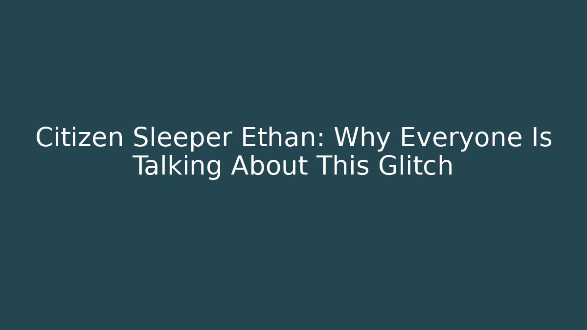 Citizen Sleeper Ethan: Why Everyone Is Talking About This Glitch