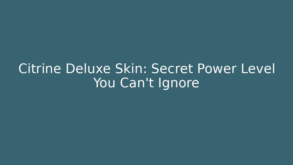Citrine Deluxe Skin: Secret Power Level You Can't Ignore