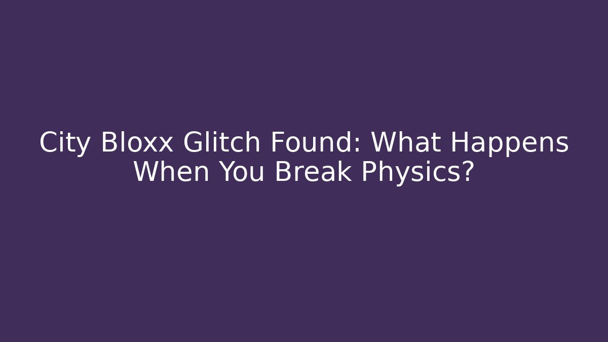 City Bloxx Glitch Found: What Happens When You Break Physics?