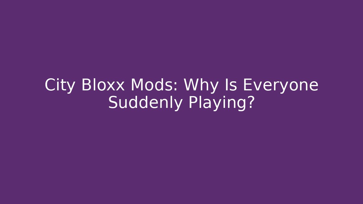 City Bloxx Mods: Why Is Everyone Suddenly Playing?