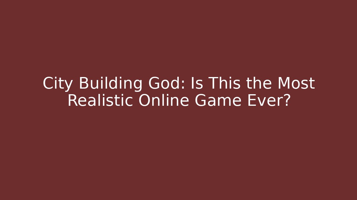 City Building God: Is This the Most Realistic Online Game Ever?