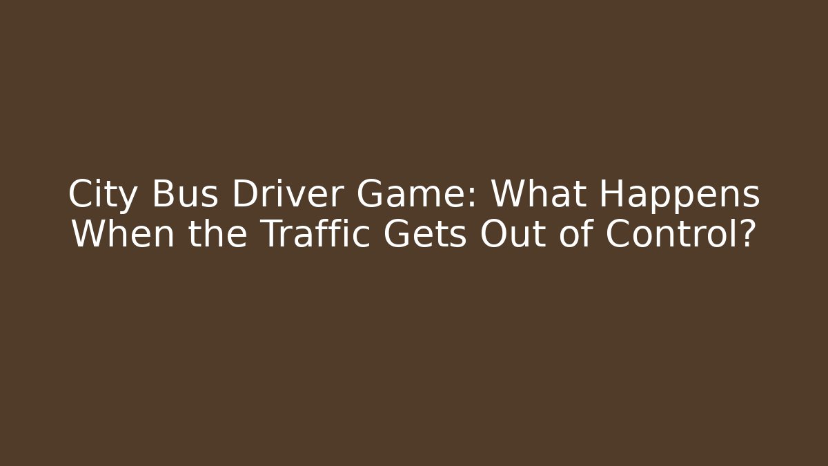 City Bus Driver Game: What Happens When the Traffic Gets Out of Control?