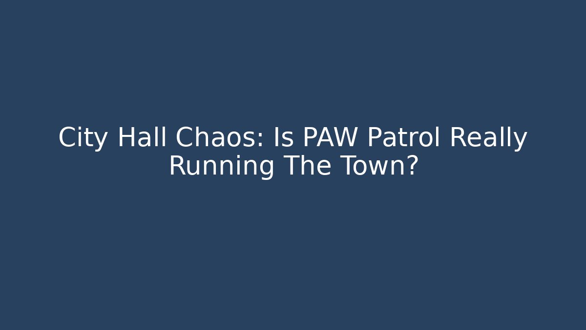 City Hall Chaos: Is PAW Patrol Really Running The Town?