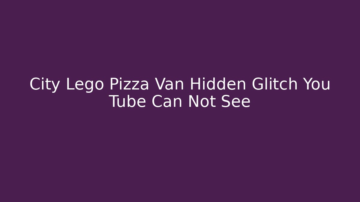 City Lego Pizza Van Hidden Glitch You Tube Can Not See