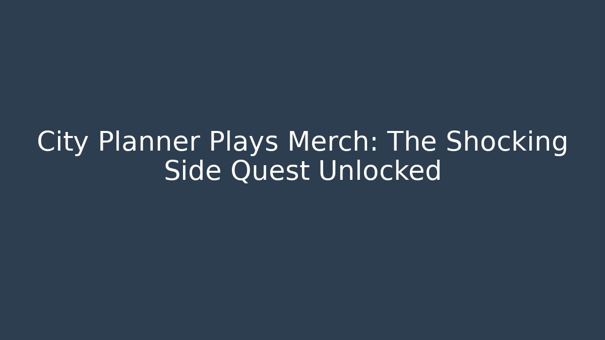 City Planner Plays Merch: The Shocking Side Quest Unlocked