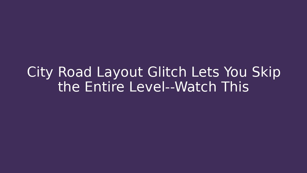 City Road Layout Glitch Lets You Skip the Entire Level—Watch This