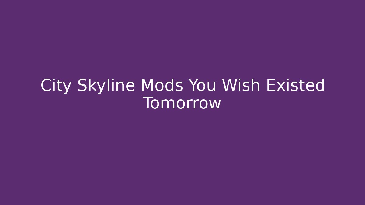 City Skyline Mods You Wish Existed Tomorrow