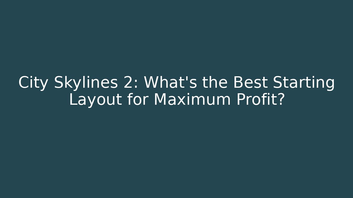 City Skylines 2: What's the Best Starting Layout for Maximum Profit?