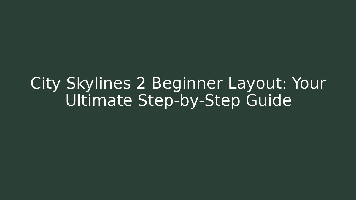 City Skylines 2 Beginner Layout: Your Ultimate Step-by-Step Guide