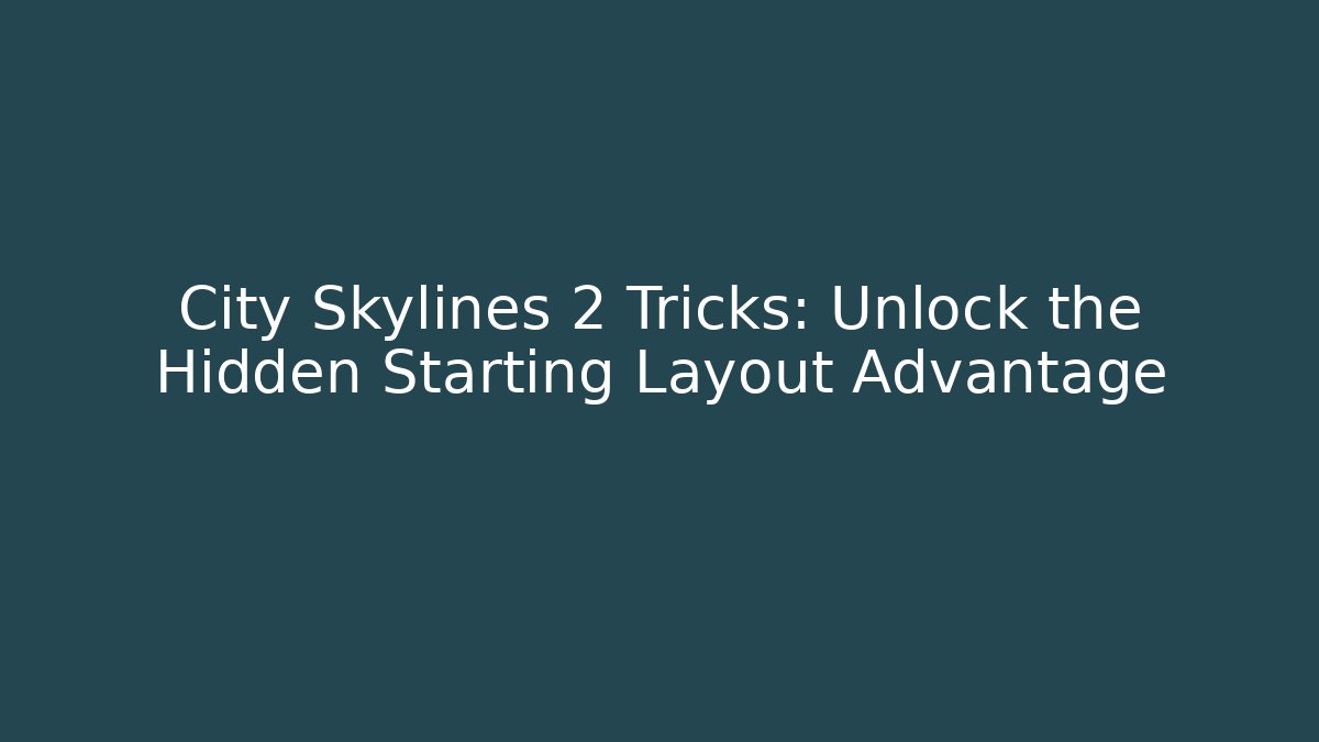 City Skylines 2 Tricks: Unlock the Hidden Starting Layout Advantage