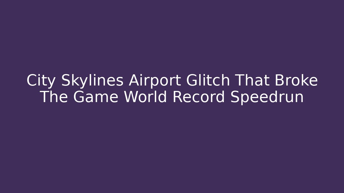 City Skylines Airport Glitch That Broke The Game World Record Speedrun