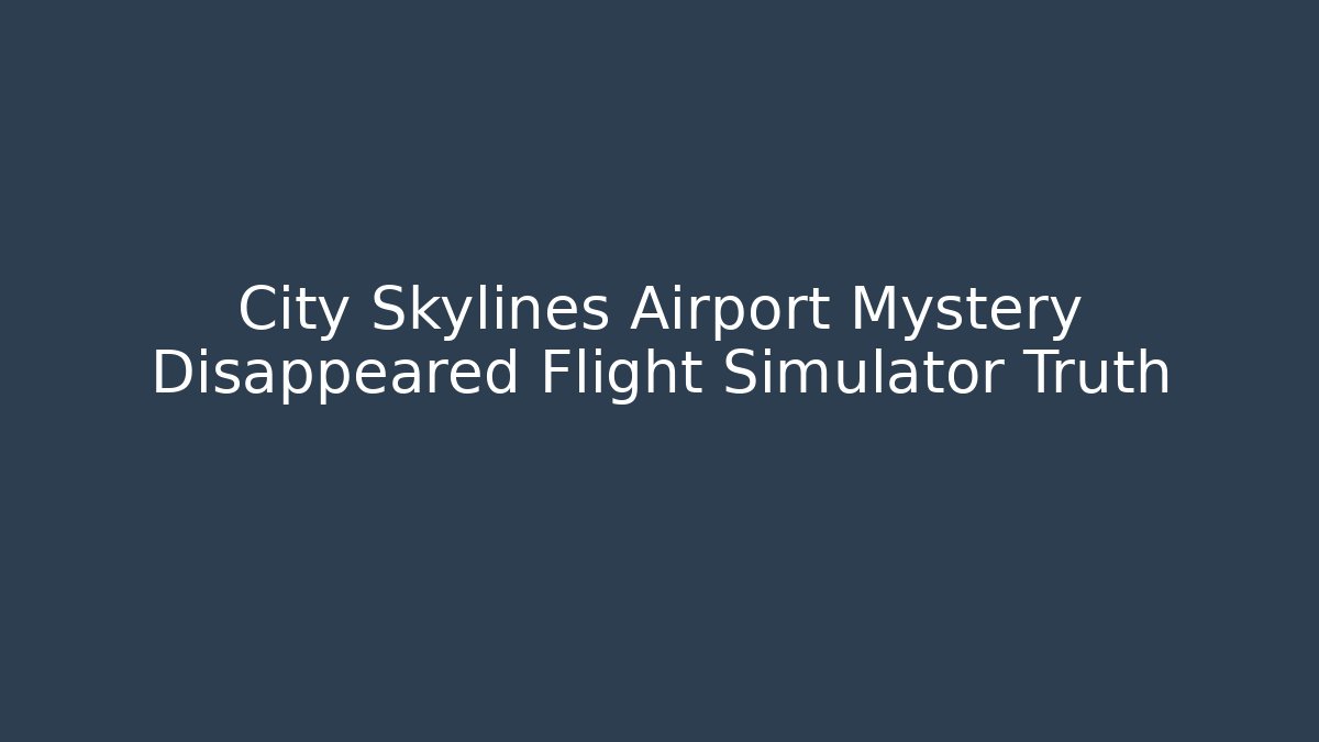 City Skylines Airport Mystery Disappeared Flight Simulator Truth