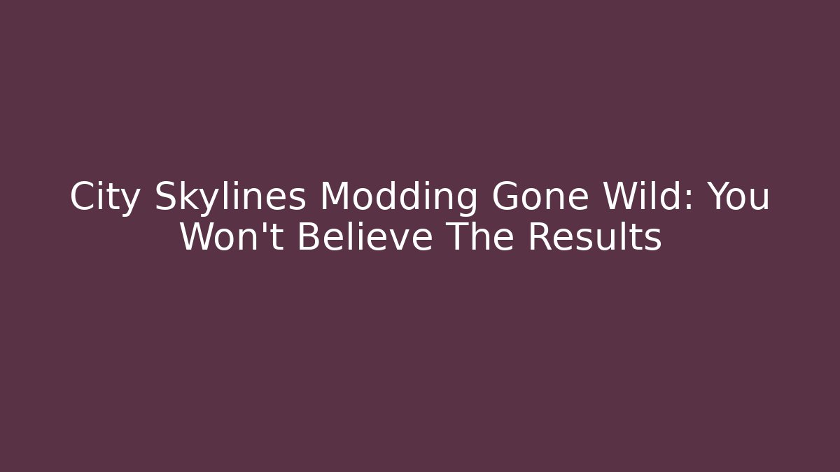 City Skylines Modding Gone Wild: You Won't Believe The Results