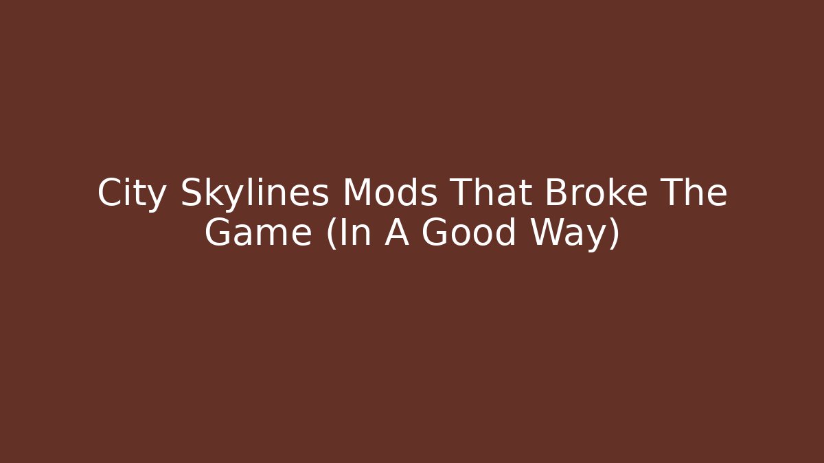 City Skylines Mods That Broke The Game (In A Good Way)
