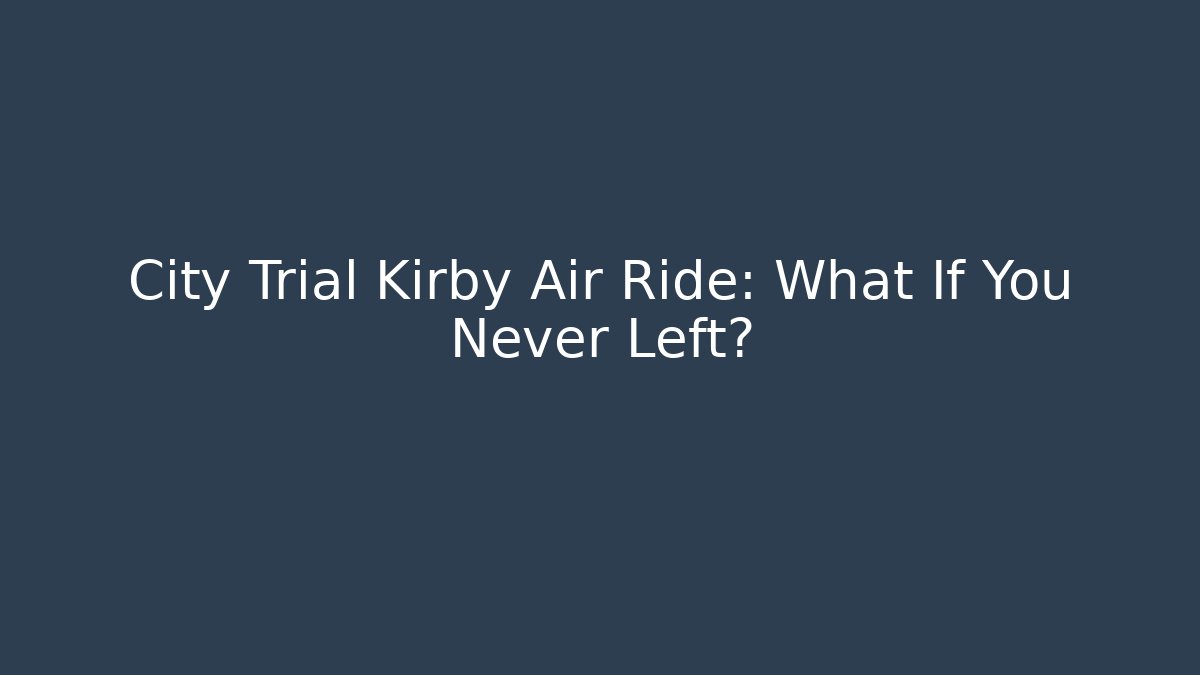 City Trial Kirby Air Ride: What If You Never Left?