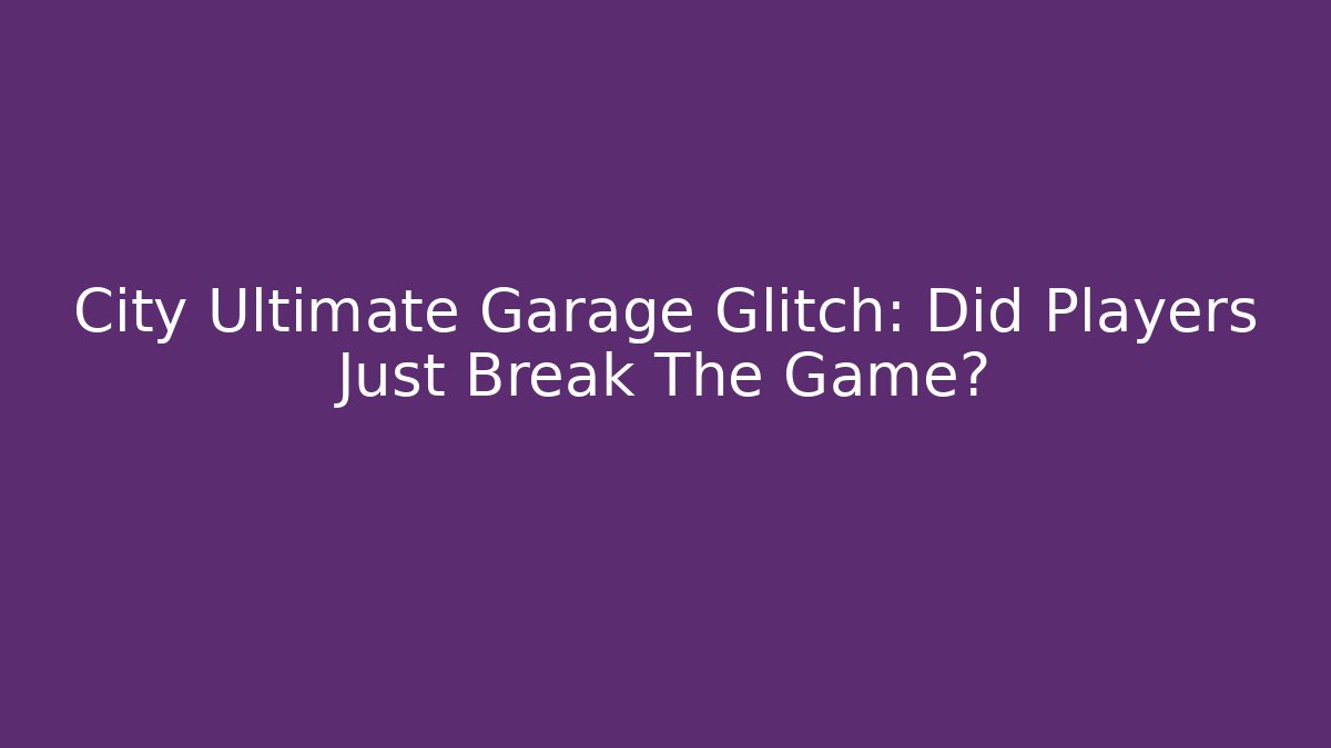 City Ultimate Garage Glitch: Did Players Just Break The Game?
