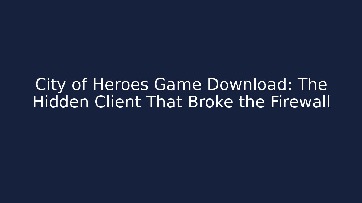 City of Heroes Game Download: The Hidden Client That Broke the Firewall